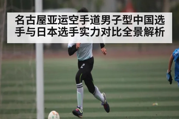 名古屋亚运空手道男子型中国选手与日本选手实力对比全景解析