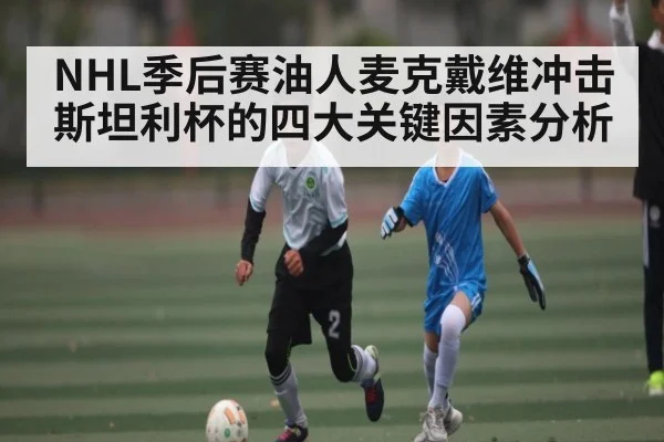 NHL季后赛油人麦克戴维冲击斯坦利杯的四大关键因素分析